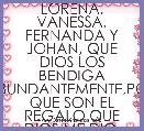 LORENA, VANESSA, FERNANDA Y JOHAN, QUE DIOS LOS BENDIGA ABUNDANTEMENTE,POR QUE SON EL REGALO QUE DIOS ME DIO.
LOS AMA SU MAMI.