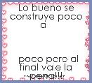   

  Lo bueno se construye poco a  



  poco pero al final vale la pena!!!