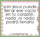 solo jesus puede llenar ese vacio en tu corazÃ³n.
nada ,ni nadie podrÃ¡ llenarlo