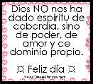 Dios NO nos ha dado espÃ­ritu de cobardÃ­a, sino de poder, de amor y de dominio propio.

☼ Feliz dÃ­a ☼