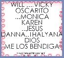 
WILL ....VICKY
OSCARITO ...MONICA
KAREN ..JESUS
DANNA..THALYANA
DIOS ME LOS BENDIGA 
LOS Q.M