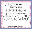 JEHOVA es mi luz y mi salvacion,de quien temere. Salmos 27,1. INES RUIZ CASTAÃâO.