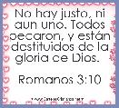 No hay justo, ni aun uno. Todos pecaron, y estÃ¡n destituidos de la gloria de Dios. 

Romanos 3:10
