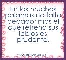 En las muchas palabras no falta pecado; mas el que refrena sus labios es prudente.