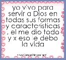 yo vivo para servir a Dios en todas sus formas y caracteristicas , el me dio todo y x eso le debo la vida