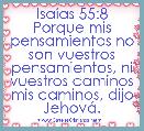  IsaÃ­as 55:8 Porque mis pensamientos no son vuestros pensamientos, ni vuestros caminos mis caminos, dijo JehovÃ¡.