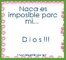 Nada es imposible para mi... 

                                  D i o s !!! 