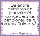 Deleitate asimismo en jehovÃ¡ y Ã©l concederÃ¡ las peticiones de tu corazÃ³n..Salmo:37:4.