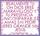 REALMENTE TU OH DIOS ERES MARAVILLOSO Y TU PRESENCIA  IMCONPARABLE AMAS SIN PEDIR ERES GRANDE MI JESUS 