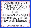 JOVEN FUI Y HE ENVEJECIDO. Y NO HE VISTO JUSTO DESAMPARADO salmo,37 ver,25  by elvis blanco
