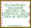 SIN SANTIDAD, SIN AMOR SINCERO, SIN SAPIENCIA NADIE VERA AL SEÃOR! 