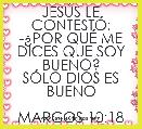JESÃS LE CONTESTÃ:
-Â¿POR QUÃ ME DICES QUE SOY BUENO?
SÃLO DIOS ES BUENO

MARCOS 10:18