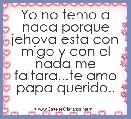 Yo no temo a nada porque jehova esta con migo y con el nada me faltara...te amo papa querido..