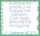 Aunque mi padre y mi madre me dejaran,
Con todo, JehovÃ¡ me recogerÃ¡.

☼ Salmos 27:10
