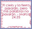 El cielo y la tierra pasarÃ¡n, pero mis palabras no pasarÃ¡n. - Mateo 24:35