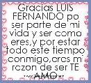 Gracias LUIS FERNANDO po ser parte de mi vida y ser como eres,y por estar todo este tiempo conmigo,eres mi razon de ser TE AMO