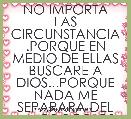 NO IMPORTA LAS CIRCUNSTANCIA .PORQUE EN MEDIO DE ELLAS BUSCARE A DIOS...PORQUE NADA ME SEPARARA DEL AMOR DE DIOS