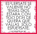 ESFUERSATE SE VALIENTE NO TEMAS DIOS ESTARA CON TIGO DON DE QUIERA QUE VALLAS  SOLO ESFUERSATE.