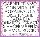 GABRIEL TE AMO CON VIDA! LE AGRADEZCO A DIOS TENERTE CADA DIA CONMIGO...GRACIAS X HACERME FELIZ TE AMO...ROCIO