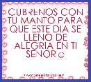CUBRENOS CON TU MANTO PARA QUE ESTE DIA SE LLENO DE ALEGRIA EN TI SENOR☺ 