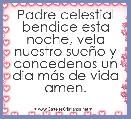 Padre celestial bendice esta noche, vela nuestro sueÃ±o y concedenos un dia mÃ¡s de vida amen.