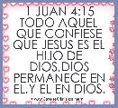 1 JUAN 4:15 TODO AQUEL QUE CONFIESE QUE JESUS ES EL HIJO DE DIOS,DIOS PERMANECE EN EL,Y EL EN DIOS.