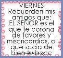 VIERNES
Recuerden mis amigos que:
EL SEÃOR es el que te corona de favores y misericordias, el que sacia de bien tu boca