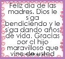 Feliz dia de las madres. Dios le siga bendiciendo y le siga dando aÃ±os de vida. Gracias por el hijo maravilloso que vino de usted.