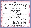 Feliz cumpleaÃ±os y feliz dia de la madre Maurita.Que sea un dia doblemente feliz para ti.Dios te bendiga.Un abrazo