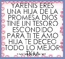 YARENIS ERES UNA HIJA DE LA PROMESA DIOS TINE UN TESORO ESCONDIDO PARA TI TE AMO HIJA TE DECEO TODO LO MEJOR TKM
