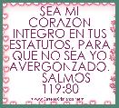 SEA MI CORAZON INTEGRO EN TUS ESTATUTOS, PARA QUE NO SEA YO AVERGONZADO.
    SALMOS 119:80
