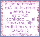 Aunque contra mÃÂ­ se levante guerra, Yo estarÃÂ©
 confiada..... el ama a su hija ivethsitha y me cuida :D


