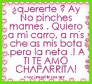 Â¿quererte ? Ay No pinches mames . Quiero a mi carro, a mis chelas mis bota .pero la neta .! A TI TE AMO CHAPARRITA!