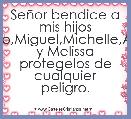 SeÃ±or bendice a mis hijos Fernando,Miguel,Michelle,Armando y Melissa protegelos de cualquier peligro.
