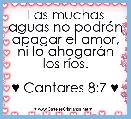 Las muchas aguas no podrÃ¡n apagar el amor, ni lo ahogarÃ¡n los rÃ­os.

♥ Cantares 8:7 ♥