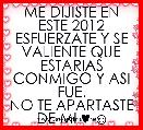 ME DIJISTE EN ESTE 2012 ESFUERZATE Y SE VALIENTE QUE ESTARIAS CONMIGO Y ASI FUE.
NO TE APARTASTE DE MI ♥ ☺
