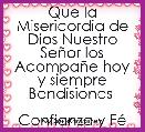 Que la Misericordia de Dios Nuestro SeÃ±or los AcompaÃ±e hoy y siempre Bendisiones 

Confianza y FÃ© 




