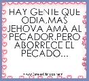 HAY GENTE QUE ODIA,MAS JEHOVA AMA AL PECADOR.PERO ABORRECE EL PECADO...