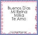 Buenos Dias
Mi Reina
Milka
Te Amo
