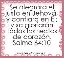 Se alegrara el justo en JehovÃ¡, y confiara en Ãl; y se gloriarÃ¡n todos los rectos de corazÃ³n. Salmo 64:10