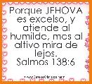 Porque JEHOVA es excelso, y atiende al humilde, mas al altivo mira de lejos.
Salmos 138:6