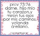 prov 23:26 dame, hijo mio tu corazon,y miren tus ojos por mis caminos. yolanda arellano.