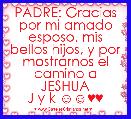 PADRE: Gracias por mi amado esposo, mis bellos hijos, y por mostrarnos el camino a JESHUA
J y k ☺☺♥♥