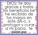  DIOS: Te doy gracias x todos los beneficios ke he recibido de tus manos en este dÃÂ­a, x proteger y curar a mi papa,  te pido perd