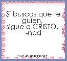 Si buscas que te guÃ¬en, 
sigue a CRISTO. 
-npd
