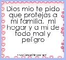 Dios mio te pido que protejas a mi familia,  mi hogar y a mi de todo mal y peligro 