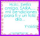 
   Hola, bella amiga, SARA....
  mil bendiciones para ti y un feliz dia...
    
                   Yraida
   