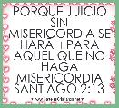 PORQUE JUICIO SIN MISERICORDIA SE HARÃÂ PARA AQUEL QUE NO HAGA MISERICORDIA
SANTIAGO 2:13