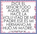 DICE EL SEÃOR:TODO AQUEL QUE HACE LA VOLUNTAD DE MI PADRE,ESE ES MI HERMANO,MI HIJO,MI MADRE..