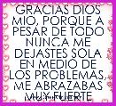 GRACIAS DIOS MIO, PORQUE A PESAR DE TODO NUNCA ME DEJASTES SOLA EN MEDIO DE LOS PROBLEMAS, ME ABRAZABAS MUY FUERTE 